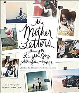 The Mother Letters: Sharing the Laughter, Joy, Struggles, and Hope by Amber C. Haines