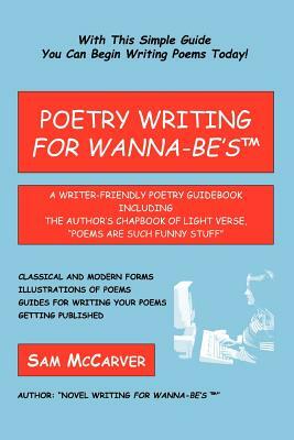 Poetry Writing for Wanna-Be's: A Writer-Friendly Guidebook Including the Author's Chapbook of Light Verse, Poems Are Such Funny Stuff by Sam McCarver