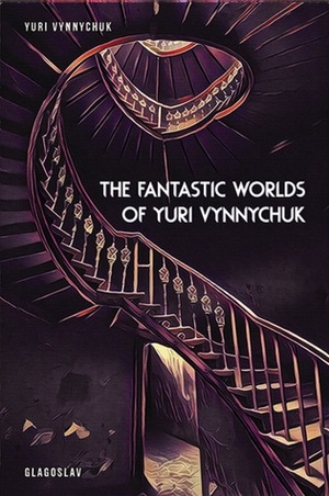 The Fantastic Worlds of Yuri Vynnychuk by Yuri Vynnychuk