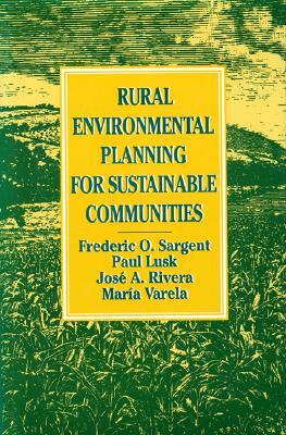 Rural Environmental Planning for Sustainable Communities by Frederic O. Sargent, Jose Rivera, Paul Lusk