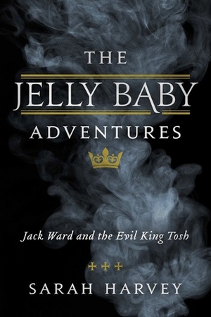 The Jelly Baby Adventures: Jack Ward and the Evil King Tosh by Sarah Harvey