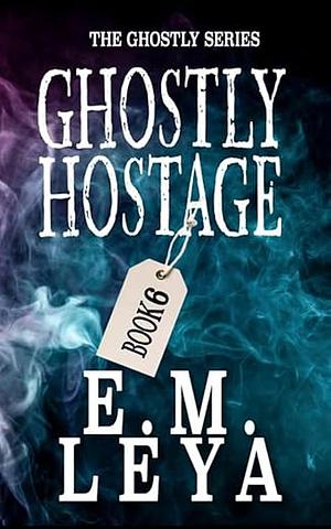 Ghostly Hostage by E.M. Leya