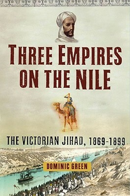 Three Empires on the Nile: The Victorian Jihad, 1869-1899 by Dominic Green