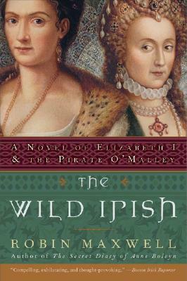 The Wild Irish: A Novel of Elizabeth I and the Pirate O'Malley by Robin Maxwell