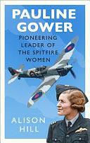 Pauline Gower, Pioneering Leader of the Spitfire Women by Alison Hill