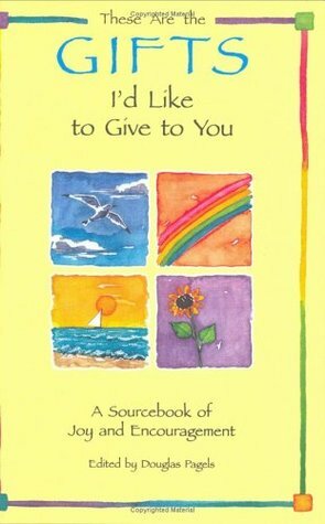 These Are the Gifts I'd Like to Give to You: A Sourcebook of Joy and Encouragement by Douglas Pagels