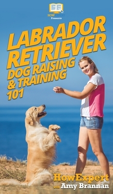 Labrador Retriever Dog Raising & Training 101 by Amy Brannan, Howexpert