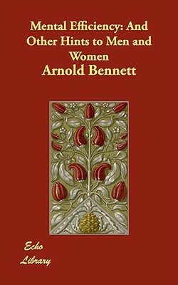 Mental Efficiency: And Other Hints to Men and Women by Arnold Bennett