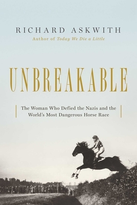 Unbreakable: The Woman Who Defied the Nazis in the World's Most Dangerous Horse Race by Richard Askwith