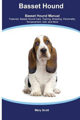 Basset Hound Basset Hound Manual Features: Basset Hound Care, Training, Breeding, Personality, Temperament, Diet, and More by Mary Scott