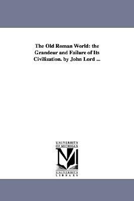The Old Roman World: the Grandeur and Failure of Its Civilization. by John Lord ... by John Lord
