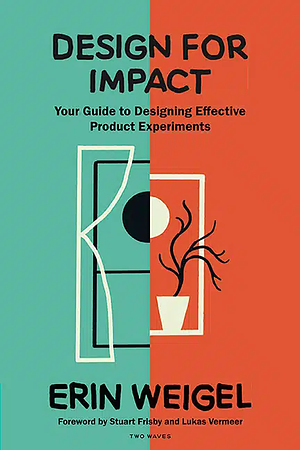 Design for Impact: Your Guide to Designing Effective Product Experiments by Erin Weigel