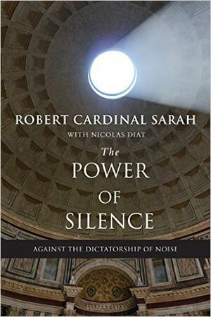The Power of Silence: Against the Dictatorship of Noise by Robert Sarah, Nicolas Diat
