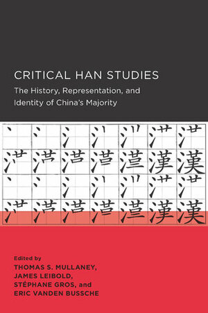 Critical Han Studies: The History, Representation, and Identity of China's Majority by Stéphane Gros, James Patrick Leibold, Thomas S. Mullaney