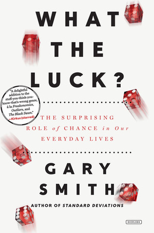 What the Luck?: The Surprising Role of Chance in Our Everyday Lives by Gary Smith