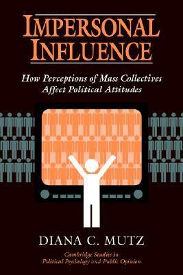 Impersonal Influence: How Perceptions of Mass Collectives Affect Political Attitudes by Diana C. Mutz