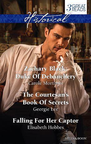 Zachary Black: Duke Of Debauchery/The Courtesan's Book Of Secrets/Falling For Her Captor by Elisabeth Hobbes, Carole Mortimer, Georgie Lee
