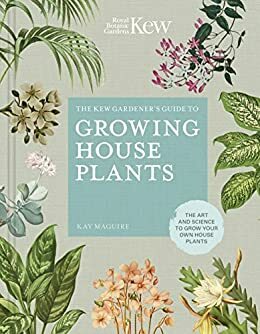 The Kew Gardener's Guide to Growing House Plants:The art and science to grow your own house plants by Jason Ingram, Kay Maguire, Kew Royal Botanic Gardens