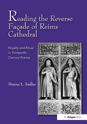 Reading the Reverse Façade of Reims Cathedral: Royalty and Ritual in Thirteenth-Century France by Donna L. Sadler