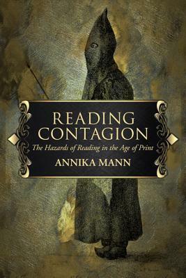 Reading Contagion: The Hazards of Reading in the Age of Print by Annika Mann