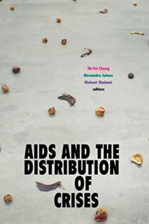 AIDS and the Distribution of Crises by Alexandra Juhasz, Nishant Shahani, Jih-Fei Cheng