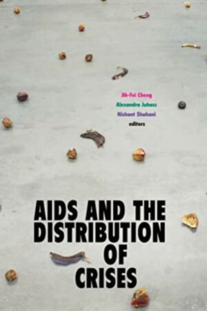 AIDS and the Distribution of Crises by Jih-Fei Cheng, Alexandra Juhasz, Nishant Shahani