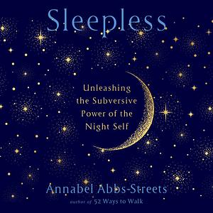 Sleepless: Unleashing the Subversive Power of the Night Self by Annabel Abbs-Streets