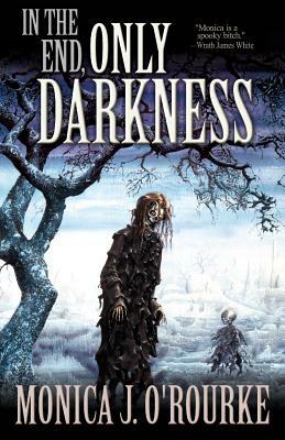 In the End, Only Darkness by Monica J. O'Rourke