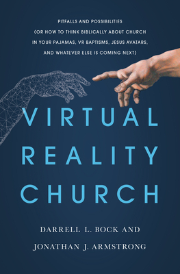 Virtual Reality Church: Pitfalls and Possibilities (or How to Think Biblically about Church in Your Pajamas, VR Baptisms, Jesus Avatars, and W by Darrell Bock, Darrell L. Bock, Jonathan Armstrong