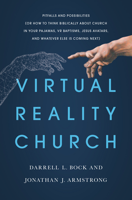 Virtual Reality Church: Pitfalls and Possibilities (or How to Think Biblically about Church in Your Pajamas, VR Baptisms, Jesus Avatars, and W by Darrell Bock, Jonathan Armstrong, Darrell L. Bock