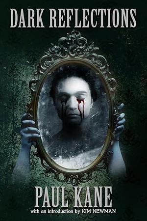 Dark Reflections: Stories Influenced by the Masters of Dark Literature by Kim Newman, Paul Kane