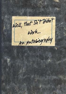 Well, that Sh*t Didn't Work...An Autobiography by Dark Road Designs