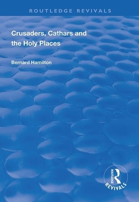 Crusaders, Cathars and the Holy Places by Bernard Hamilton