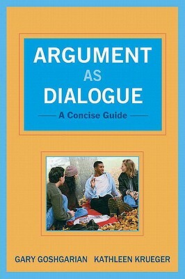 Argument as Dialogue: A Concise Guide by Gary Goshgarian, Kathleen Krueger