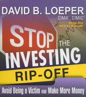 Stop the Investing Rip-Off: Avoid Being a Victim and Make More Money by David B. Loeper