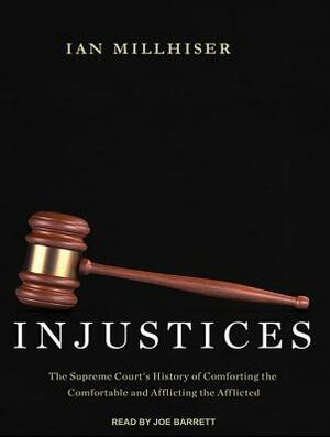 Injustices: The Supreme Court's History of Comforting the Comfortable and Afflicting the Afflicted by Ian Millhiser