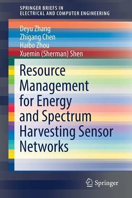 Resource Management for Energy and Spectrum Harvesting Sensor Networks by Haibo Zhou, Zhigang Chen, Deyu Zhang