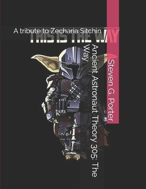 Ancient Astronaut Theory 305: The Way: A tribute to Zecharia Sitchin by Steven G. Porter, Zecharia Sitchin