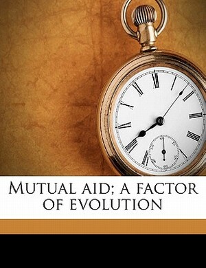 Mutual Aid; A Factor of Evolution by Peter Kropotkin