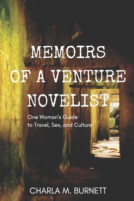 Memoirs of a Venture Novelist: One Woman's Guide to Travel, Sex, and Culture by Charla M. Burnett