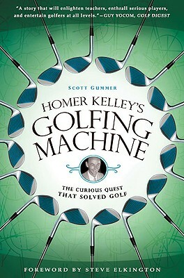 Homer Kelley's Golfing Machine: The Curious Quest That Solved Golf by Scott Gummer