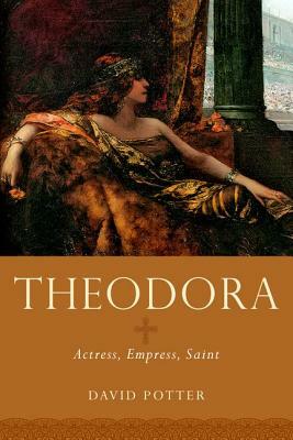 Theodora: Actress, Empress, Saint by David Potter