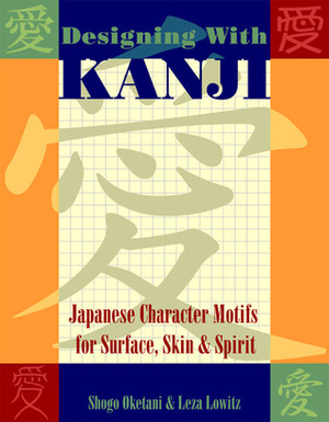 Designing with Kanji: Japanese Character Motifs for Surface, Skin & Spirit by Leza Lowitz, Shogo Oketani