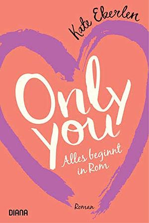 Only you – Alles beginnt in Rom by Kate Eberlen