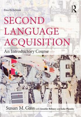 Second Language Acquisition: An Introductory Course by Jennifer Behney, Luke Plonsky, Susan M. Gass