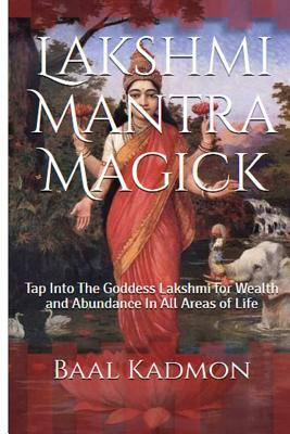 Lakshmi Mantra Magick: Tap Into The Goddess Lakshmi for Wealth and Abundance In by Baal Kadmon