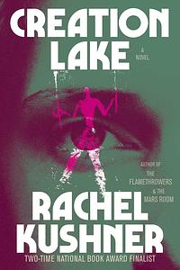 Creation Lake: A Novel by Rachel Kushner