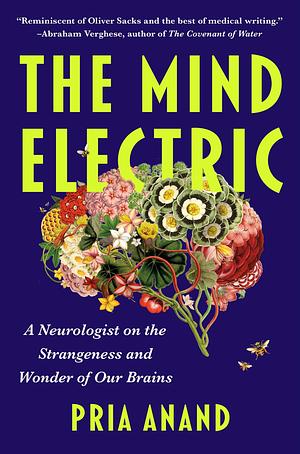 The Mind Electric: A Neurologist on the Strangeness and Wonder of Our Brains by Pria Anand