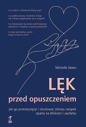 Lęk przed opuszczeniem. Jak go przezwyciężyć i zbudować zdrowy związek oparty na bliskości i zaufaniu by Michelle Skeen, Sylwia Pikiel