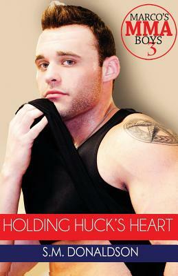 Holding Huck's Heart: Holding Huck's Heart (Marco's MMA Boys #3) by S. M. Donaldson